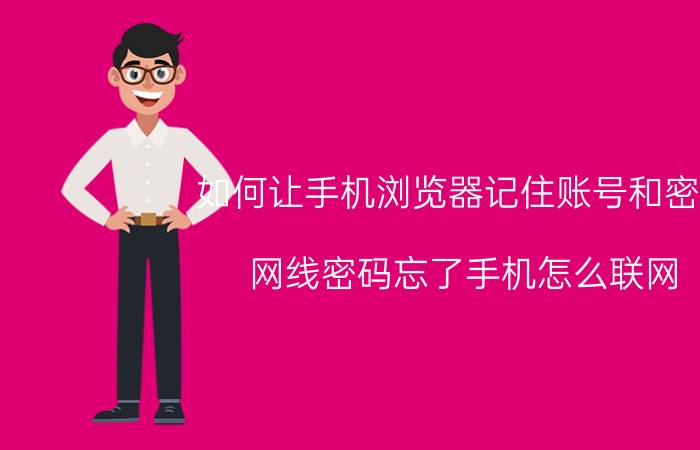 如何让手机浏览器记住账号和密码 网线密码忘了手机怎么联网？